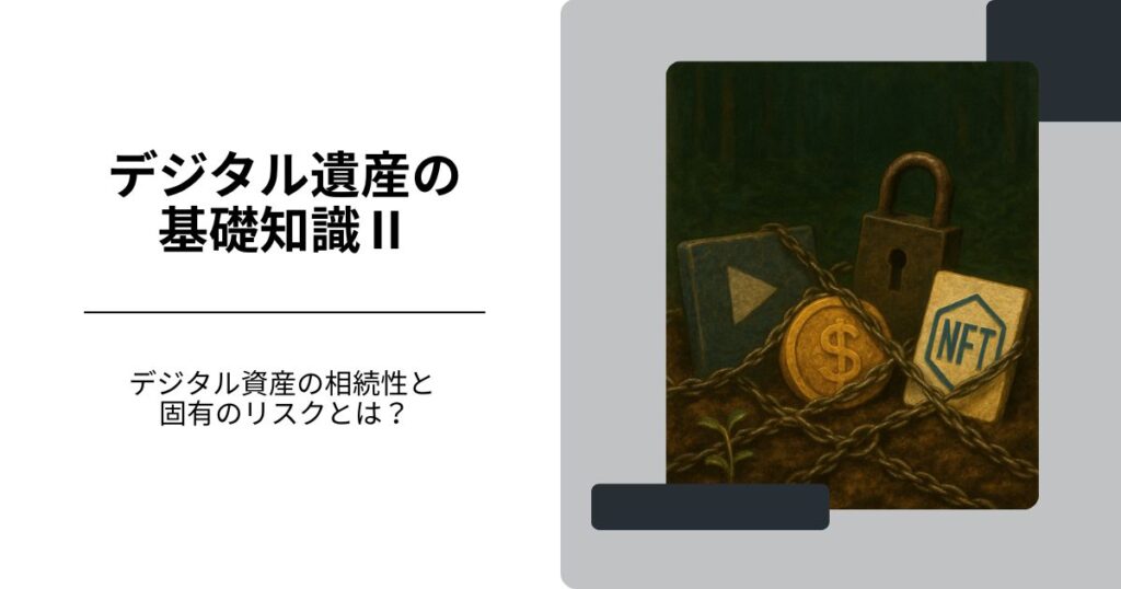 デジタル遺産の基礎知識【Ⅱ】 - デジタル資産の相続性と固有のリスクとは？