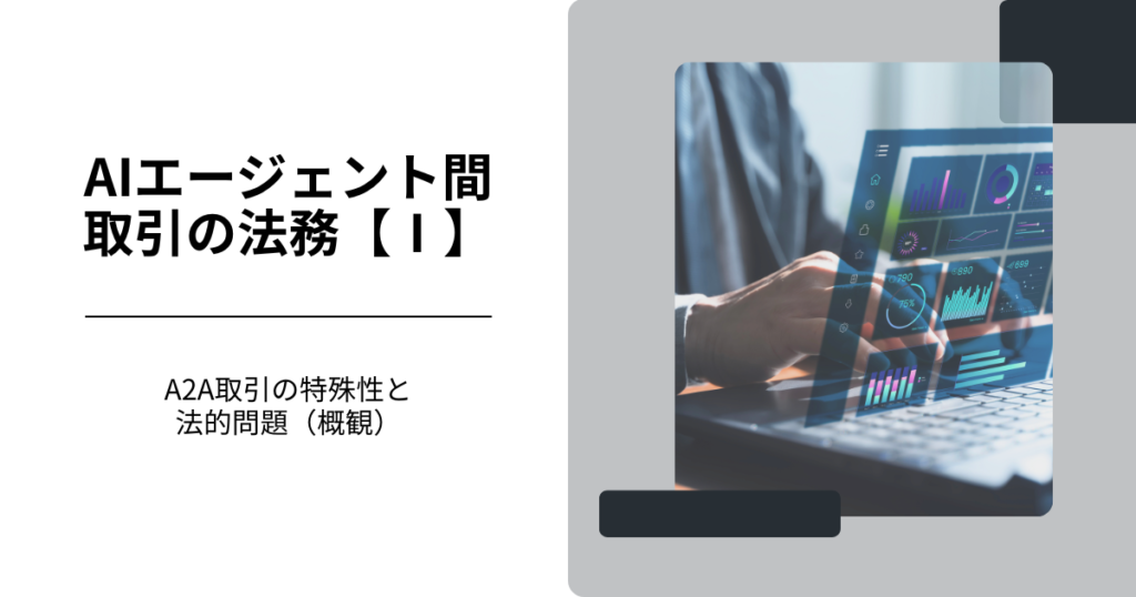 AIエージェント間取引の法務【Ⅰ】- A2A取引の特殊性と法的問題（概観）